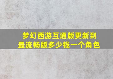 梦幻西游互通版更新到最流畅版多少钱一个角色