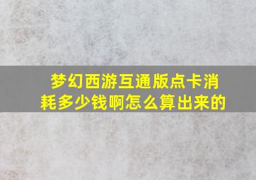 梦幻西游互通版点卡消耗多少钱啊怎么算出来的