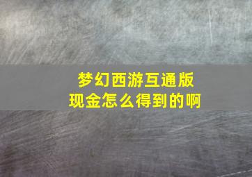 梦幻西游互通版现金怎么得到的啊