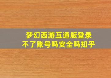 梦幻西游互通版登录不了账号吗安全吗知乎