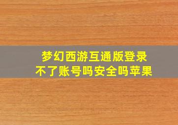 梦幻西游互通版登录不了账号吗安全吗苹果