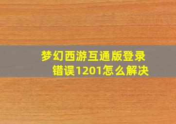 梦幻西游互通版登录错误1201怎么解决