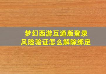 梦幻西游互通版登录风险验证怎么解除绑定