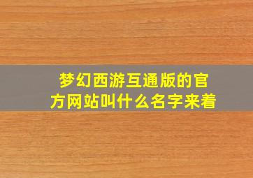 梦幻西游互通版的官方网站叫什么名字来着