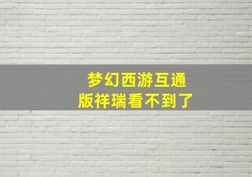 梦幻西游互通版祥瑞看不到了