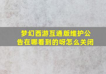 梦幻西游互通版维护公告在哪看到的呀怎么关闭