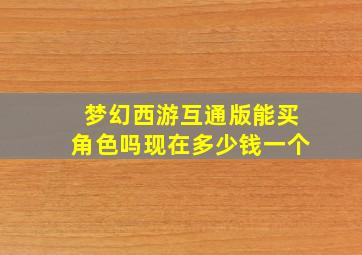 梦幻西游互通版能买角色吗现在多少钱一个