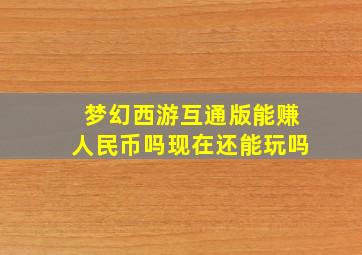 梦幻西游互通版能赚人民币吗现在还能玩吗