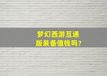 梦幻西游互通版装备值钱吗?