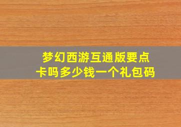 梦幻西游互通版要点卡吗多少钱一个礼包码