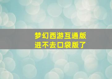 梦幻西游互通版进不去口袋版了