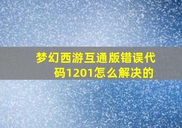 梦幻西游互通版错误代码1201怎么解决的