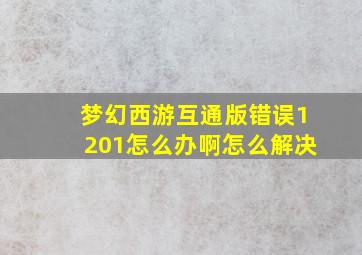 梦幻西游互通版错误1201怎么办啊怎么解决