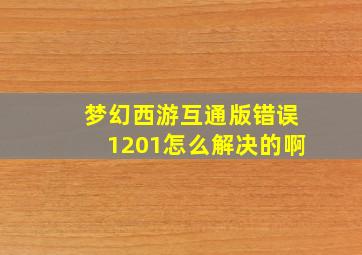 梦幻西游互通版错误1201怎么解决的啊