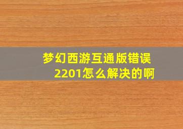 梦幻西游互通版错误2201怎么解决的啊