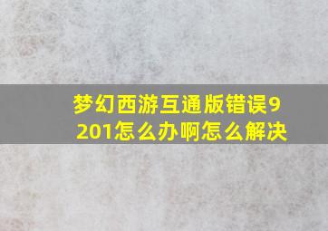 梦幻西游互通版错误9201怎么办啊怎么解决