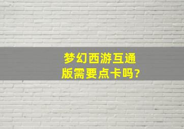 梦幻西游互通版需要点卡吗?