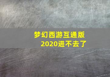 梦幻西游互通版2020进不去了