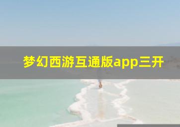 梦幻西游互通版app三开