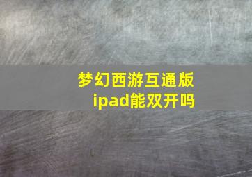 梦幻西游互通版ipad能双开吗