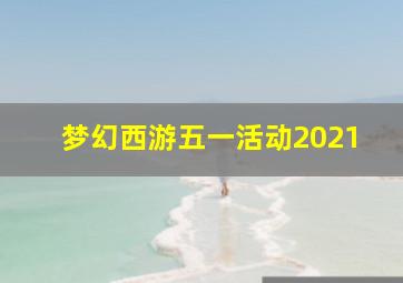 梦幻西游五一活动2021