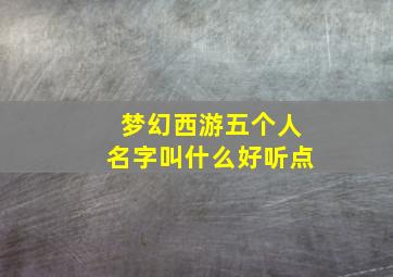 梦幻西游五个人名字叫什么好听点