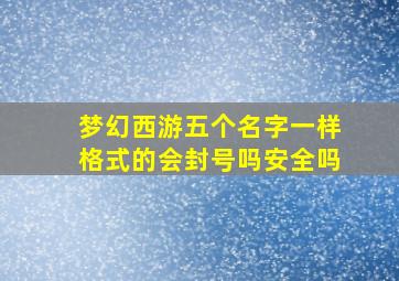 梦幻西游五个名字一样格式的会封号吗安全吗