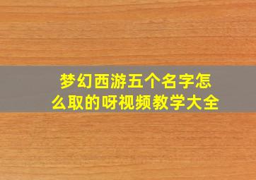 梦幻西游五个名字怎么取的呀视频教学大全