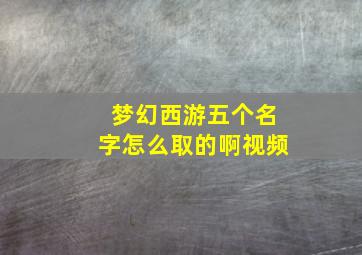 梦幻西游五个名字怎么取的啊视频