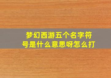 梦幻西游五个名字符号是什么意思呀怎么打