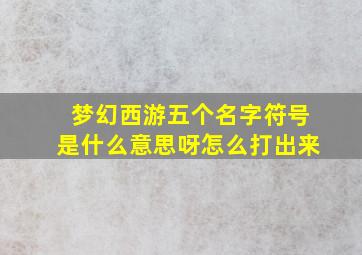 梦幻西游五个名字符号是什么意思呀怎么打出来