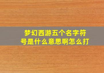 梦幻西游五个名字符号是什么意思啊怎么打