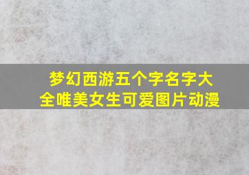 梦幻西游五个字名字大全唯美女生可爱图片动漫