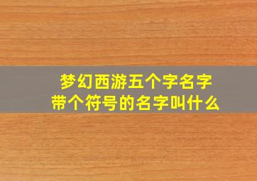 梦幻西游五个字名字带个符号的名字叫什么