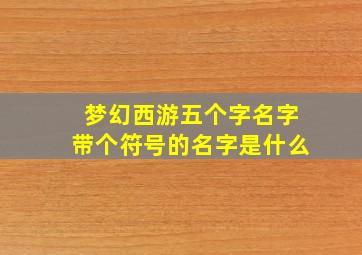 梦幻西游五个字名字带个符号的名字是什么