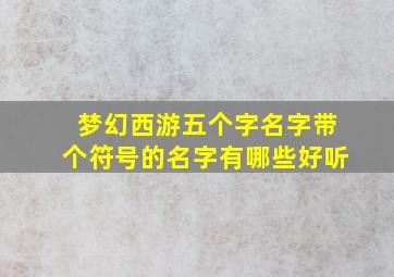 梦幻西游五个字名字带个符号的名字有哪些好听