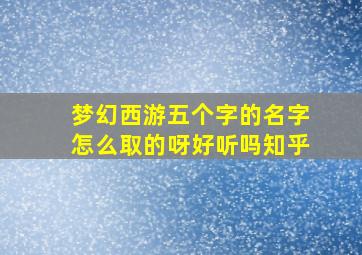 梦幻西游五个字的名字怎么取的呀好听吗知乎