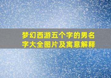 梦幻西游五个字的男名字大全图片及寓意解释