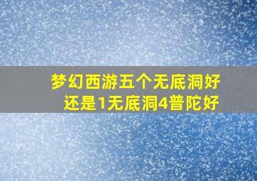 梦幻西游五个无底洞好还是1无底洞4普陀好