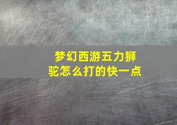 梦幻西游五力狮驼怎么打的快一点