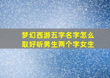 梦幻西游五字名字怎么取好听男生两个字女生