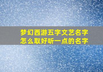 梦幻西游五字文艺名字怎么取好听一点的名字