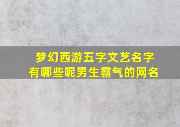 梦幻西游五字文艺名字有哪些呢男生霸气的网名