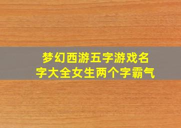 梦幻西游五字游戏名字大全女生两个字霸气