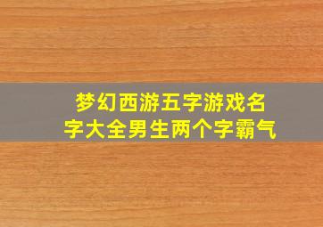 梦幻西游五字游戏名字大全男生两个字霸气