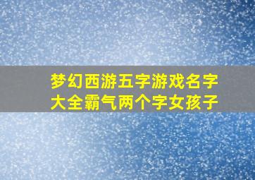 梦幻西游五字游戏名字大全霸气两个字女孩子