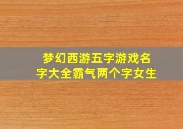 梦幻西游五字游戏名字大全霸气两个字女生