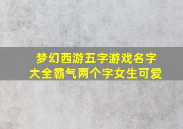 梦幻西游五字游戏名字大全霸气两个字女生可爱