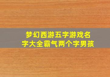 梦幻西游五字游戏名字大全霸气两个字男孩