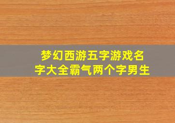 梦幻西游五字游戏名字大全霸气两个字男生